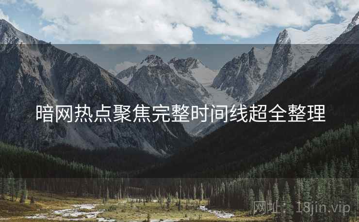 暗网热点聚焦完整时间线超全整理