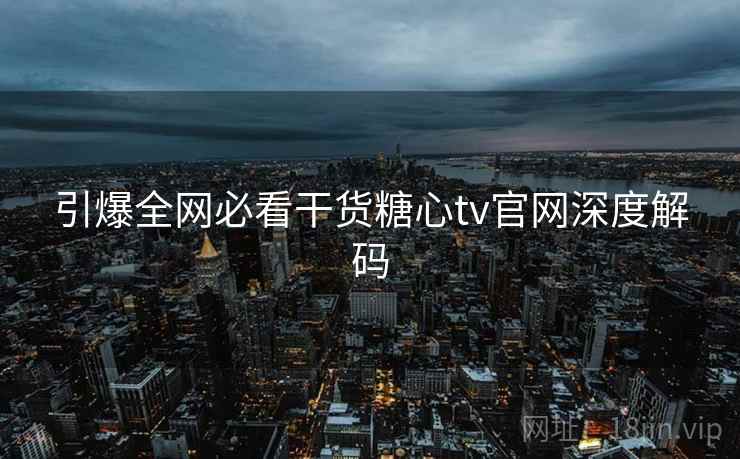 引爆全网必看干货糖心tv官网深度解码