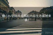 糖心tv官网风云再起内容生态震撼来袭！